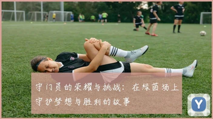 守门员的荣耀与挑战：在绿茵场上守护梦想与胜利的故事