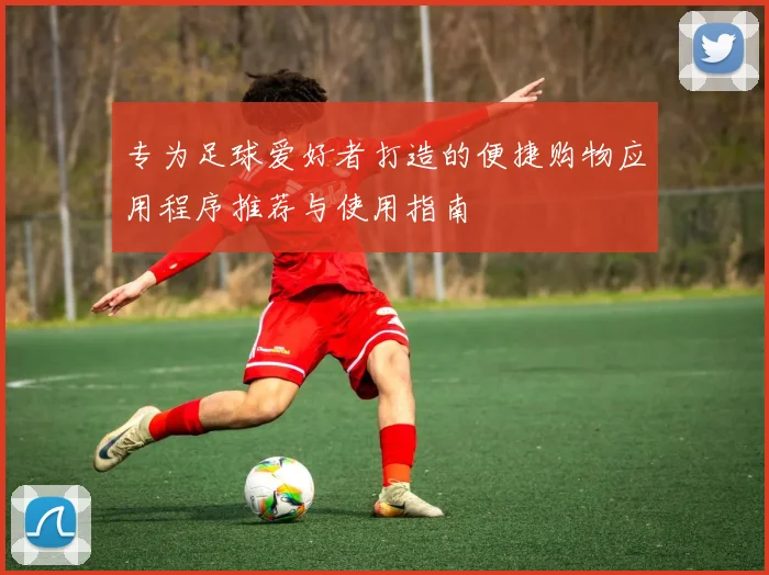 专为足球爱好者打造的便捷购物应用程序推荐与使用指南