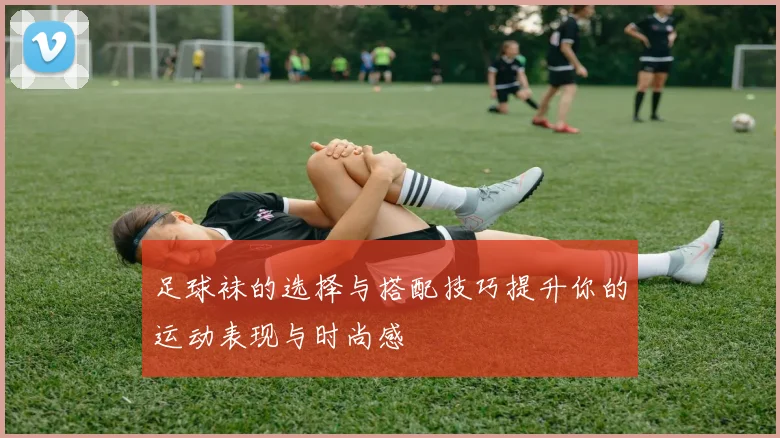 足球袜的选择与搭配技巧提升你的运动表现与时尚感