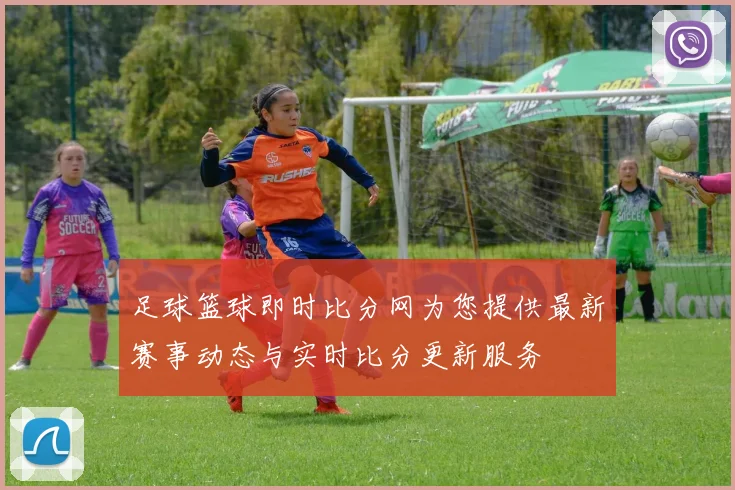 足球篮球即时比分网为您提供最新赛事动态与实时比分更新服务