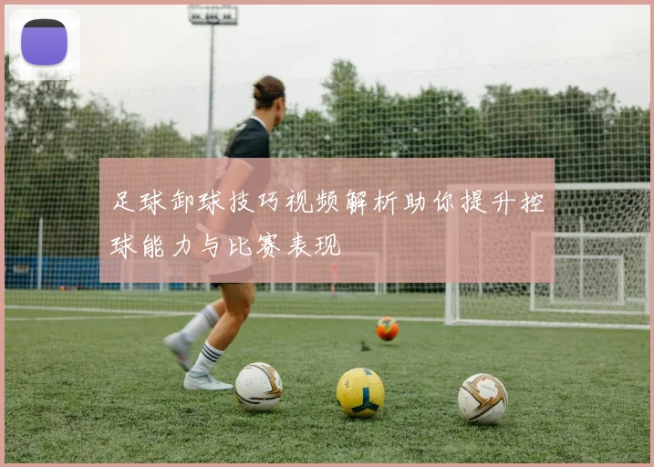 足球卸球技巧视频解析助你提升控球能力与比赛表现