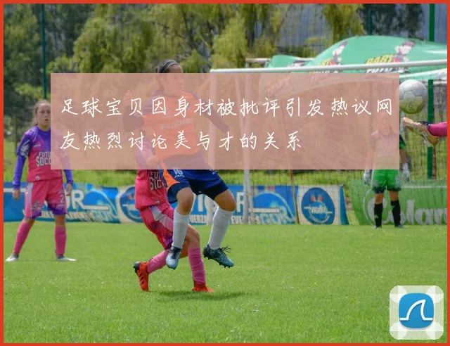 足球宝贝因身材被批评引发热议网友热烈讨论美与才的关系