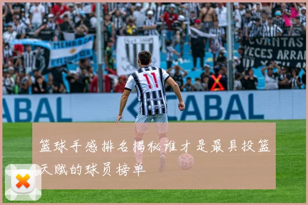 篮球手感排名揭秘谁才是最具投篮天赋的球员榜单