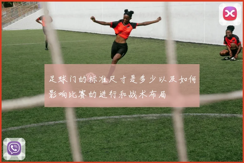 足球门的标准尺寸是多少以及如何影响比赛的进行和战术布局