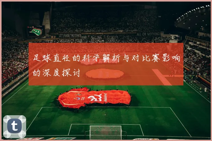 足球直径的科学解析与对比赛影响的深度探讨
