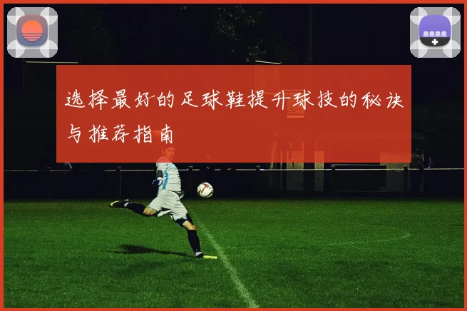 选择最好的足球鞋提升球技的秘诀与推荐指南